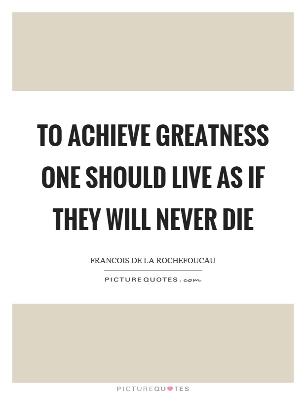 To achieve greatness one should live as if they will never die Picture Quote #1