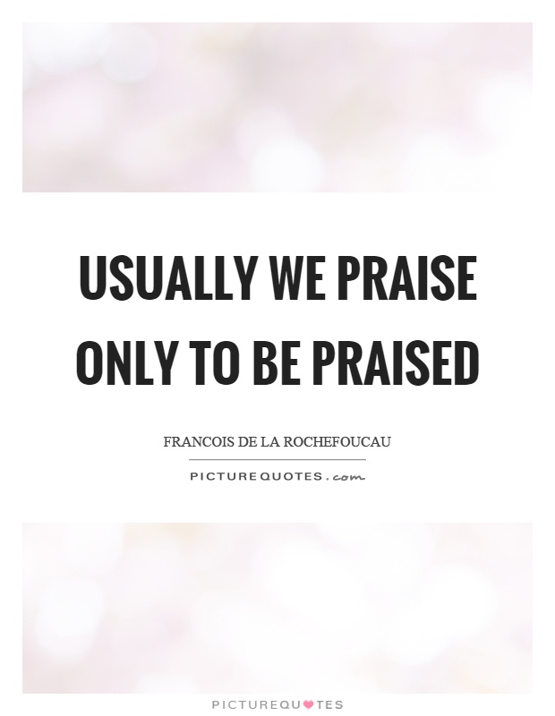 Usually we praise only to be praised Picture Quote #1