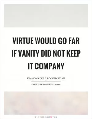 Virtue would go far if vanity did not keep it company Picture Quote #1