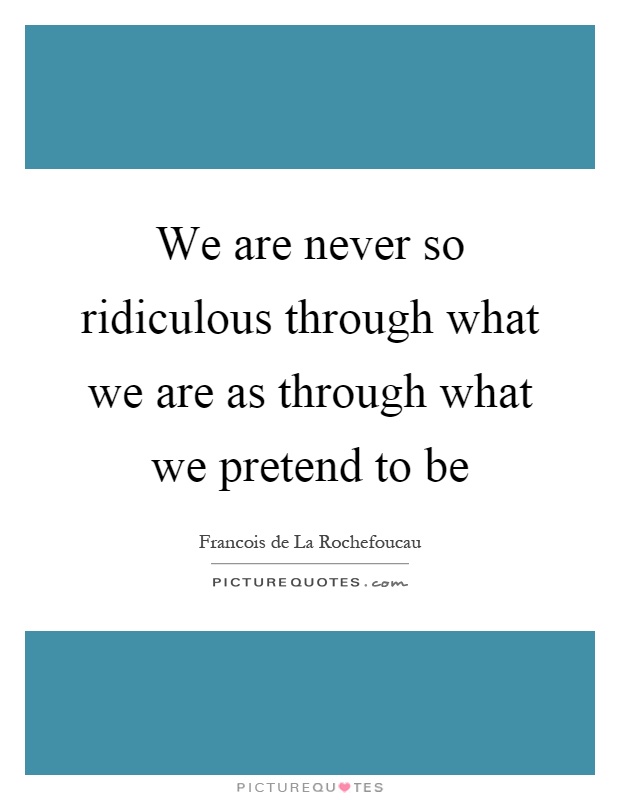 We are never so ridiculous through what we are as through what we pretend to be Picture Quote #1