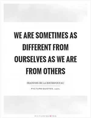 We are sometimes as different from ourselves as we are from others Picture Quote #1