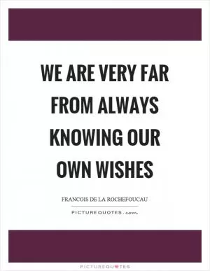 We are very far from always knowing our own wishes Picture Quote #1