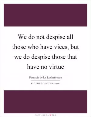 We do not despise all those who have vices, but we do despise those that have no virtue Picture Quote #1