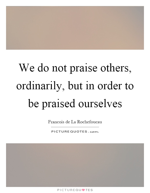 We do not praise others, ordinarily, but in order to be praised ourselves Picture Quote #1