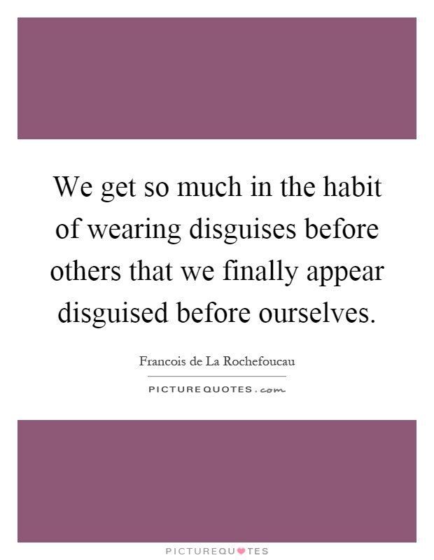 We get so much in the habit of wearing disguises before others that we finally appear disguised before ourselves Picture Quote #1
