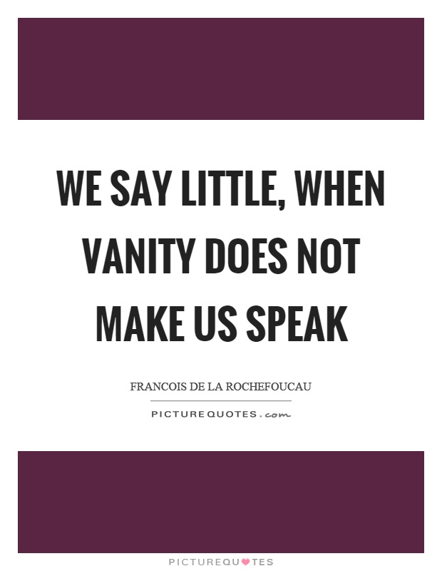 We say little, when vanity does not make us speak Picture Quote #1