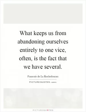 What keeps us from abandoning ourselves entirely to one vice, often, is the fact that we have several Picture Quote #1