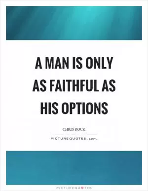 A man is only as faithful as his options Picture Quote #1