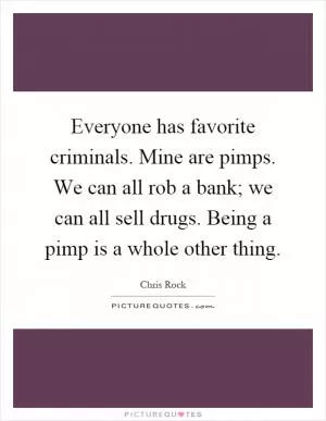 Everyone has favorite criminals. Mine are pimps. We can all rob a bank; we can all sell drugs. Being a pimp is a whole other thing Picture Quote #1