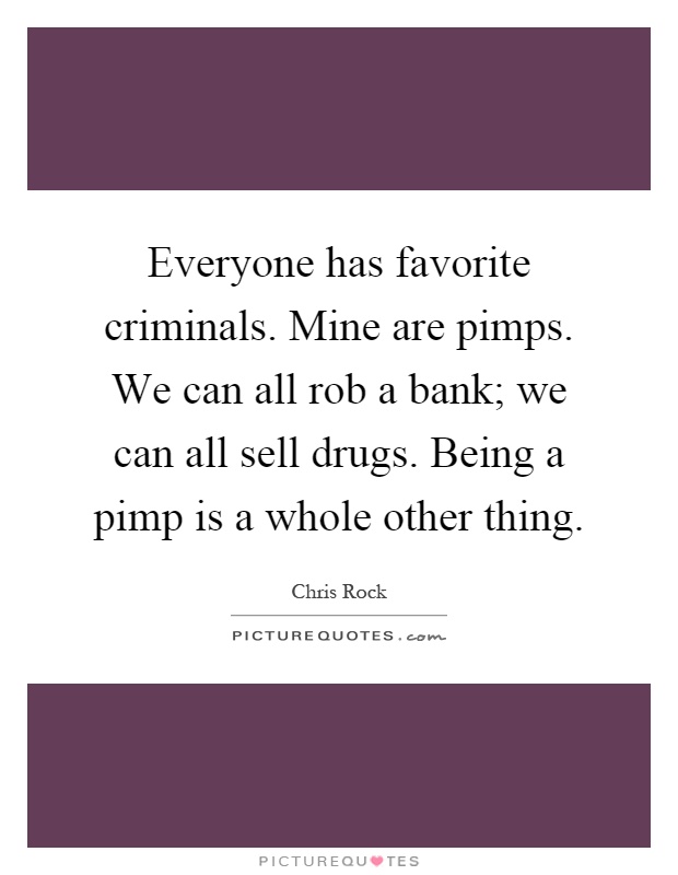 Everyone has favorite criminals. Mine are pimps. We can all rob a bank; we can all sell drugs. Being a pimp is a whole other thing Picture Quote #1
