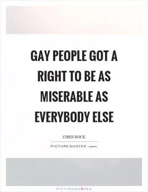 Gay people got a right to be as miserable as everybody else Picture Quote #1
