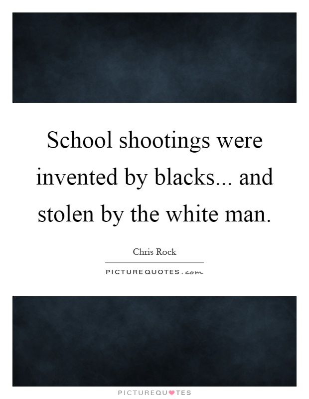 School shootings were invented by blacks... and stolen by the white man Picture Quote #1