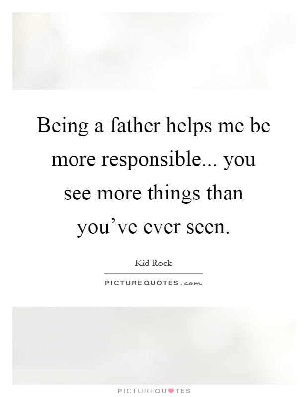 Being a father helps me be more responsible... you see more things than you've ever seen Picture Quote #1
