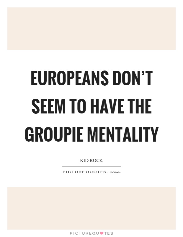 Europeans don’t seem to have the groupie mentality Picture Quote #1