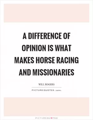 A difference of opinion is what makes horse racing and missionaries Picture Quote #1
