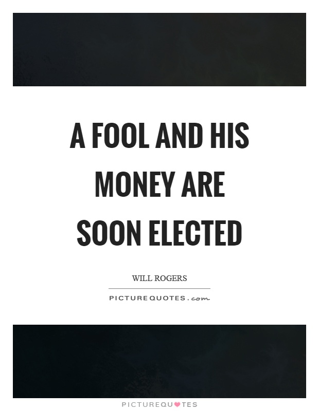 A fool and his money are soon elected Picture Quote #1