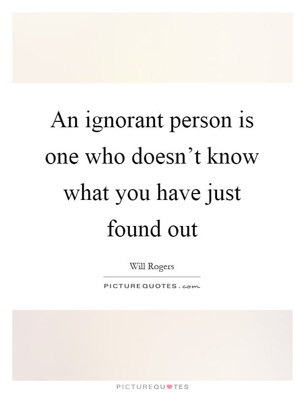 An ignorant person is one who doesn't know what you have just found out Picture Quote #1