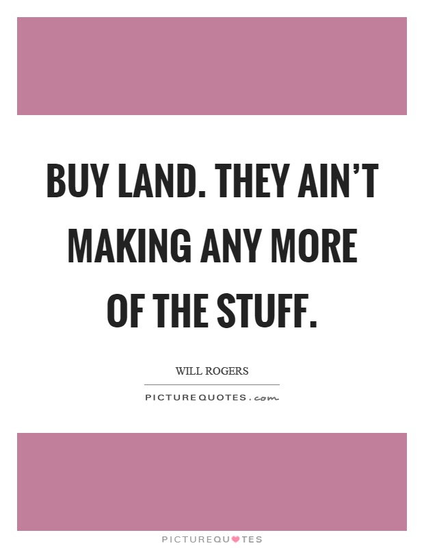 Buy land. They ain't making any more of the stuff Picture Quote #1