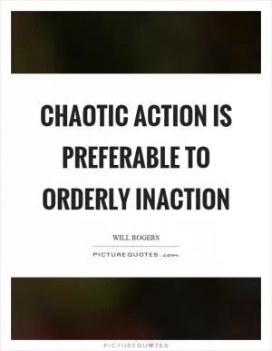 Chaotic action is preferable to orderly inaction Picture Quote #1