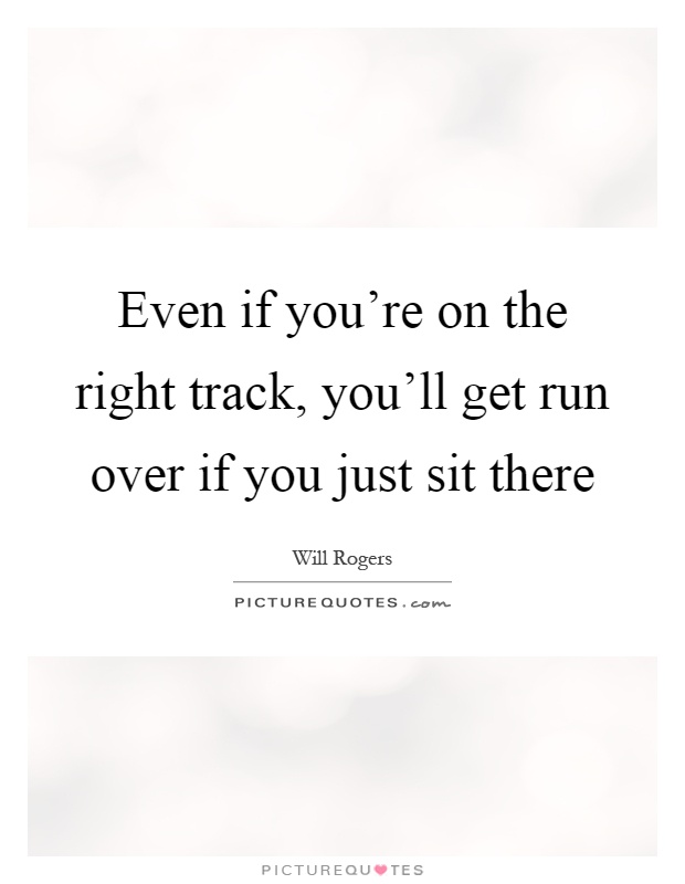 Even if you're on the right track, you'll get run over if you just sit there Picture Quote #1