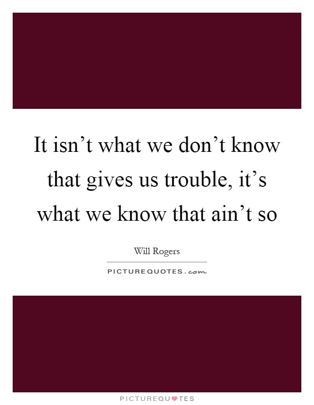 It isn't what we don't know that gives us trouble, it's what we know that ain't so Picture Quote #1