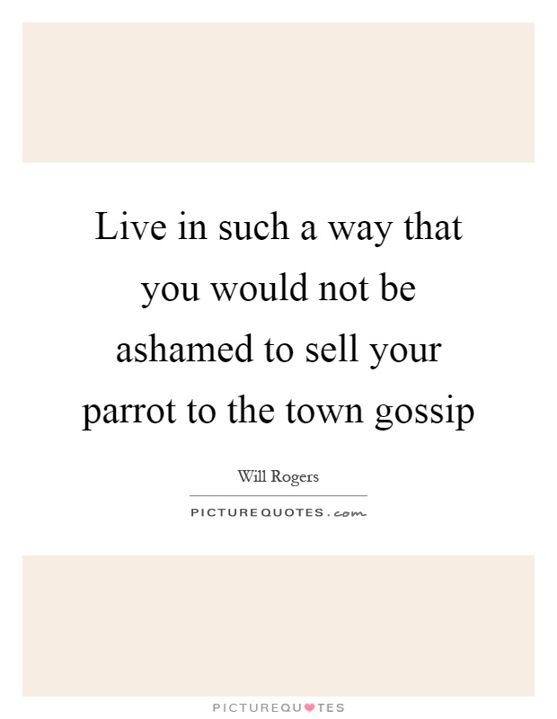 Live in such a way that you would not be ashamed to sell your parrot to the town gossip Picture Quote #1