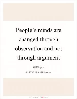 People’s minds are changed through observation and not through argument Picture Quote #1
