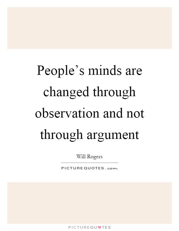 People's minds are changed through observation and not through argument Picture Quote #1