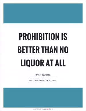 Prohibition is better than no liquor at all Picture Quote #1