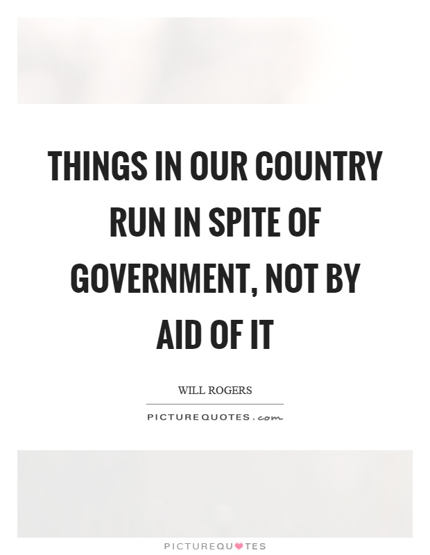 Things in our country run in spite of government, not by aid of it Picture Quote #1