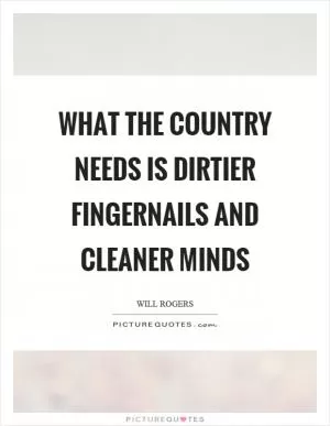 What the country needs is dirtier fingernails and cleaner minds Picture Quote #1