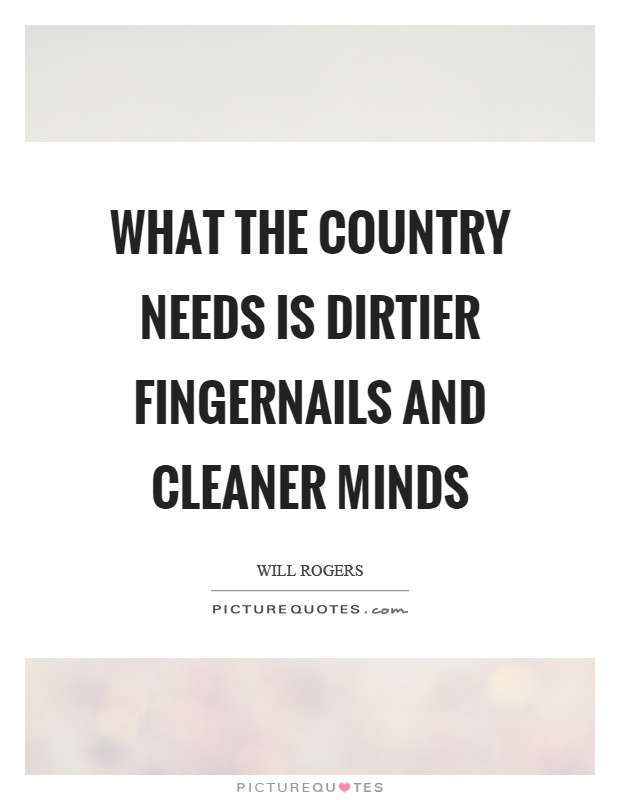 What the country needs is dirtier fingernails and cleaner minds Picture Quote #1