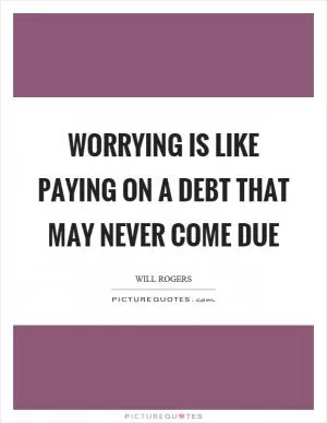 Worrying is like paying on a debt that may never come due Picture Quote #1