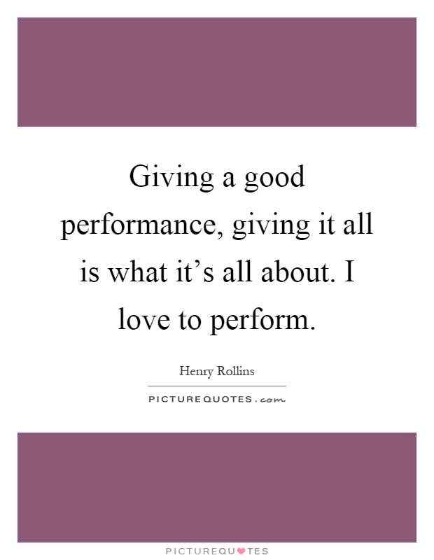 Giving a good performance, giving it all is what it's all about. I love to perform Picture Quote #1