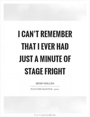 I can’t remember that I ever had just a minute of stage fright Picture Quote #1