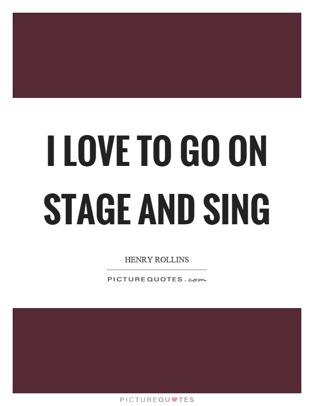 I love to go on stage and sing Picture Quote #1