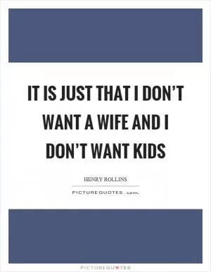 It is just that I don’t want a wife and I don’t want kids Picture Quote #1