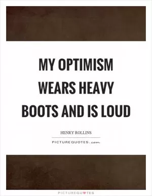 My optimism wears heavy boots and is loud Picture Quote #1