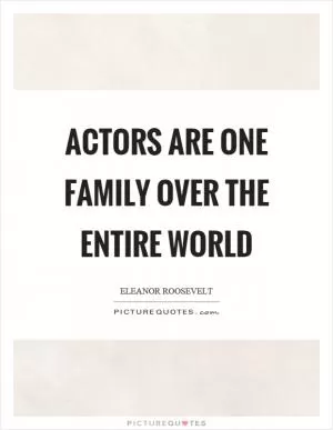 Actors are one family over the entire world Picture Quote #1