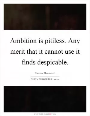 Ambition is pitiless. Any merit that it cannot use it finds despicable Picture Quote #1