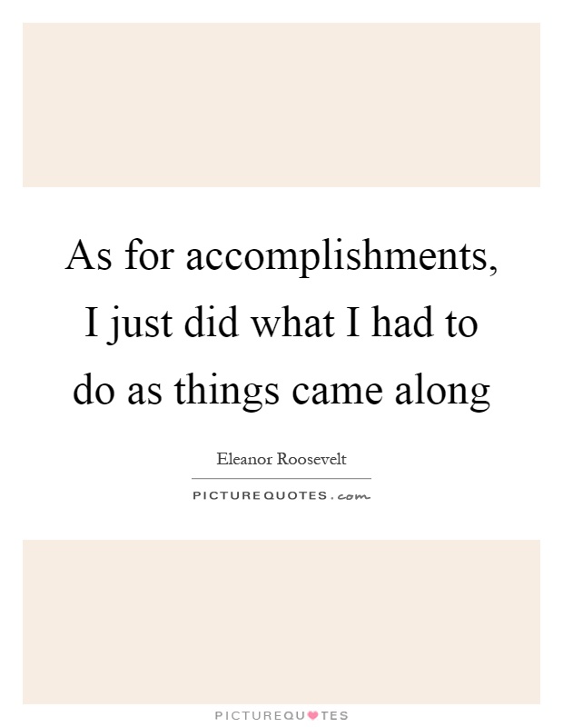 As for accomplishments, I just did what I had to do as things came along Picture Quote #1
