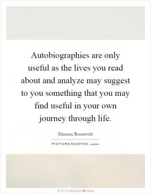 Autobiographies are only useful as the lives you read about and analyze may suggest to you something that you may find useful in your own journey through life Picture Quote #1
