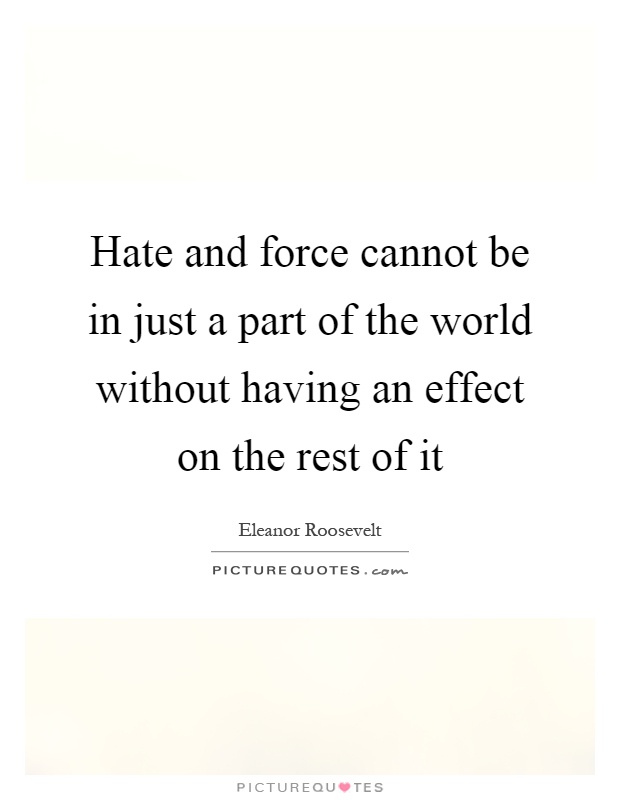 Hate and force cannot be in just a part of the world without having an effect on the rest of it Picture Quote #1