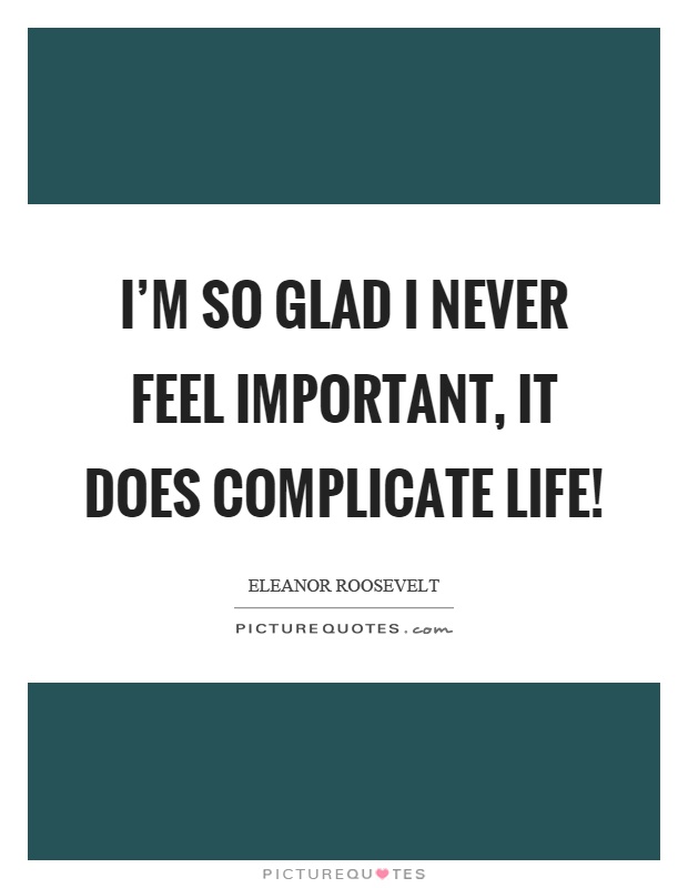 I'm so glad I never feel important, it does complicate life! Picture Quote #1