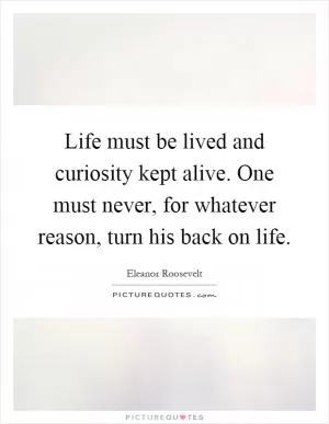 Life must be lived and curiosity kept alive. One must never, for whatever reason, turn his back on life Picture Quote #1