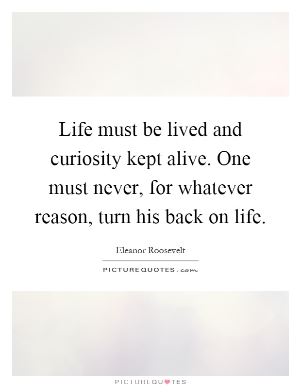 Life must be lived and curiosity kept alive. One must never, for whatever reason, turn his back on life Picture Quote #1