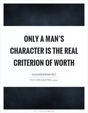 Only a man’s character is the real criterion of worth Picture Quote #1