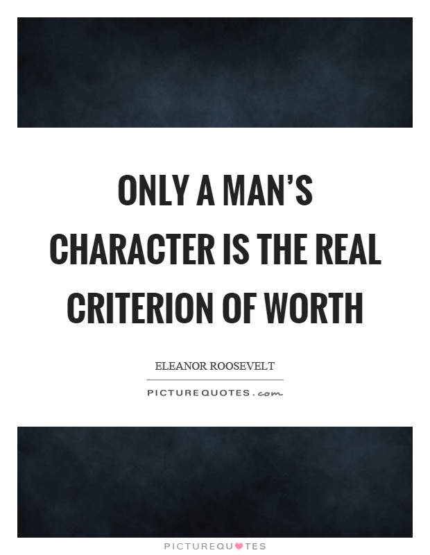 Only a man's character is the real criterion of worth Picture Quote #1