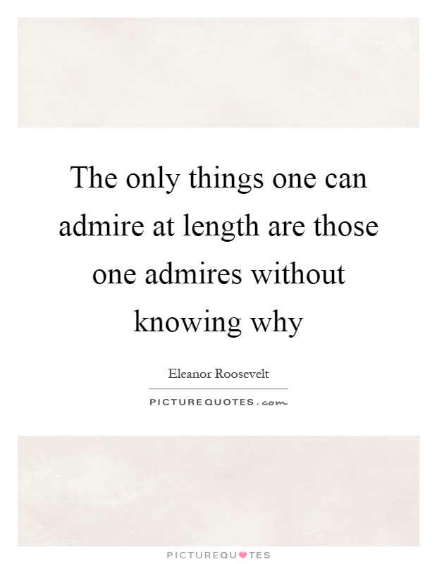 The only things one can admire at length are those one admires without knowing why Picture Quote #1