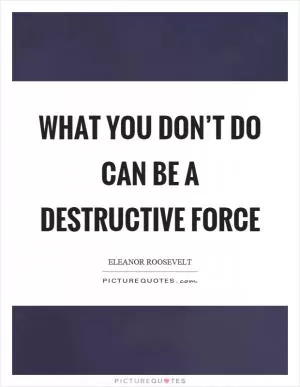 What you don’t do can be a destructive force Picture Quote #1